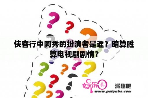 侠客行中阿秀的扮演者是谁？暗算胜算电视剧剧情？