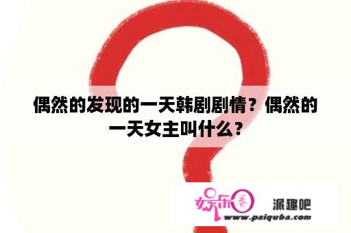 偶然的发现的一天韩剧剧情？偶然的一天女主叫什么？