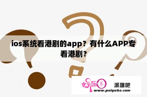 ios系统看港剧的app？有什么APP专看港剧？