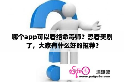 哪个app可以看绝命毒师？想看美剧了，大家有什么好的推荐？