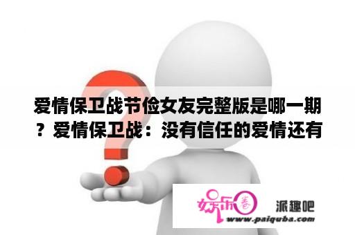 爱情保卫战节俭女友完整版是哪一期？爱情保卫战：没有信任的爱情还有意义吗？