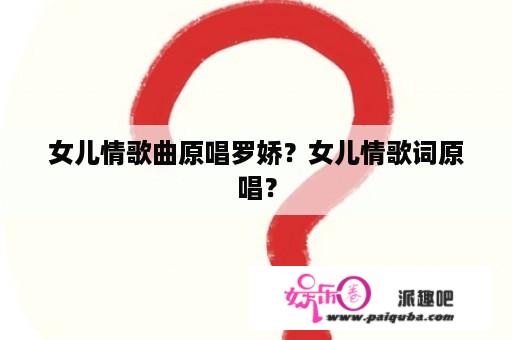 女儿情歌曲原唱罗娇？女儿情歌词原唱？