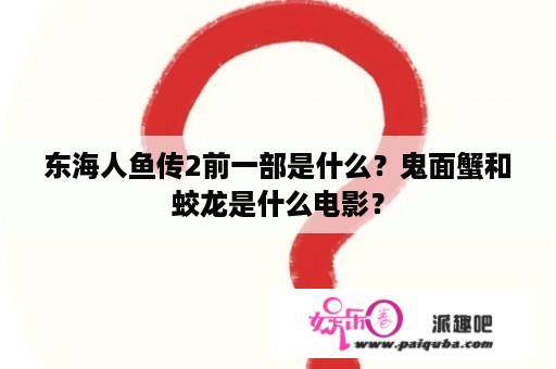 东海人鱼传2前一部是什么？鬼面蟹和蛟龙是什么电影？