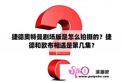 捷德奥特曼剧场版是怎么拍摄的？捷德和欧布相遇是第几集？