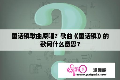 童话镇歌曲原唱？歌曲《童话镇》的歌词什么意思？