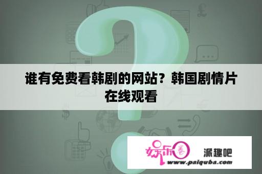 谁有免费看韩剧的网站？韩国剧情片在线观看