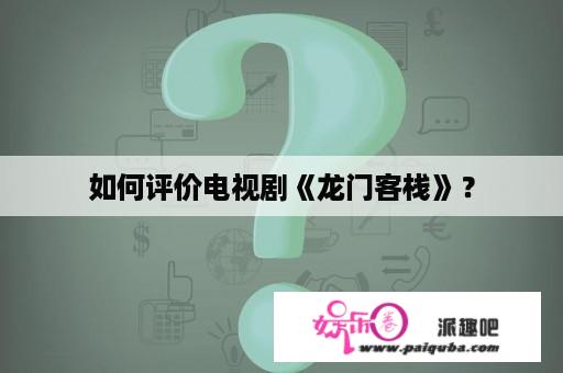 如何评价电视剧《龙门客栈》？