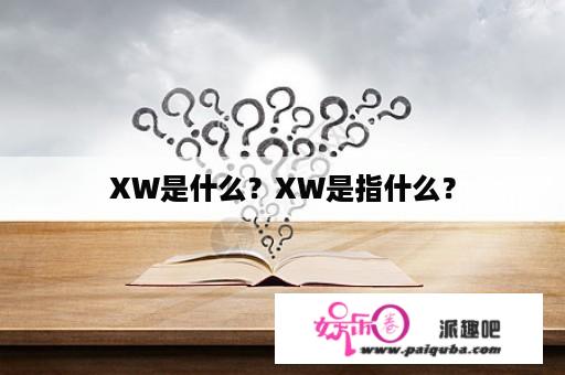 XW是什么？XW是指什么？