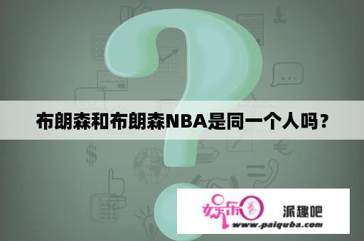 布朗森和布朗森NBA是同一个人吗？