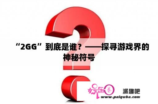 “2GG”到底是谁？——探寻游戏界的神秘符号