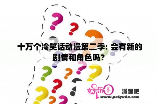  十万个冷笑话动漫第二季: 会有新的剧情和角色吗？