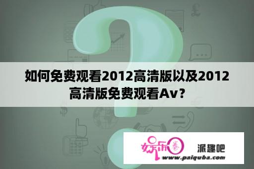 如何免费观看2012高清版以及2012高清版免费观看Av？