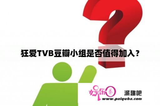 狂爱TVB豆瓣小组是否值得加入？