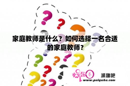 家庭教师是什么？如何选择一名合适的家庭教师？