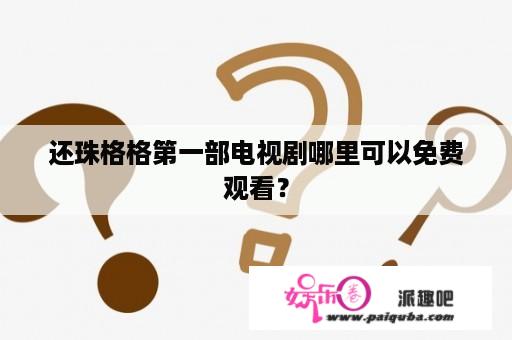 还珠格格第一部电视剧哪里可以免费观看？