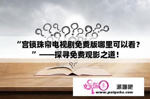 “宫锁珠帘电视剧免费版哪里可以看？”——探寻免费观影之道！