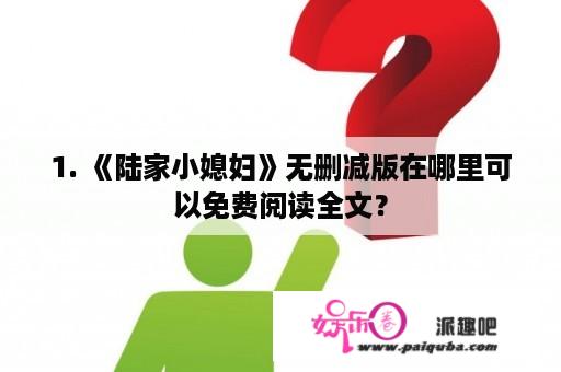 1. 《陆家小媳妇》无删减版在哪里可以免费阅读全文？