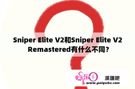 Sniper Elite V2和Sniper Elite V2 Remastered有什么不同？