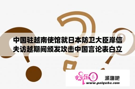 中国驻越南使馆就日本防卫大臣岸信夫访越期间颁发攻击中国言论表白立场