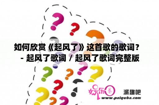 如何欣赏《起风了》这首歌的歌词？ - 起风了歌词 / 起风了歌词完整版