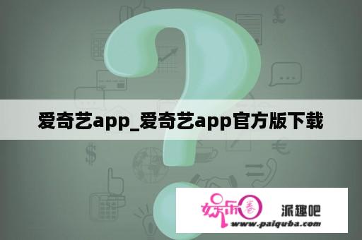 爱奇艺app_爱奇艺app官方版下载