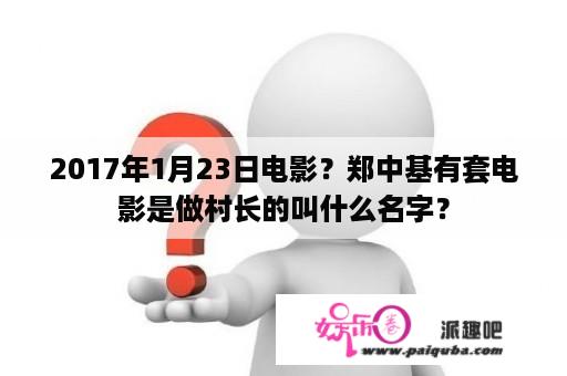 2017年1月23日电影？郑中基有套电影是做村长的叫什么名字？