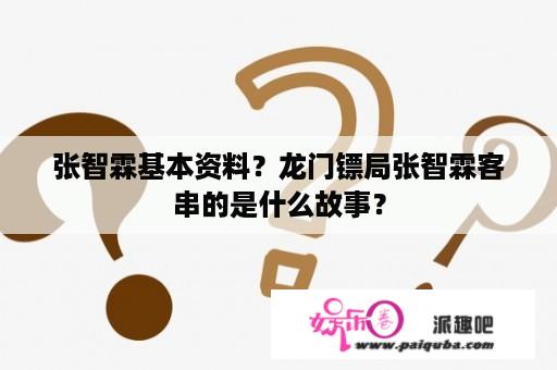 张智霖基本资料？龙门镖局张智霖客串的是什么故事？