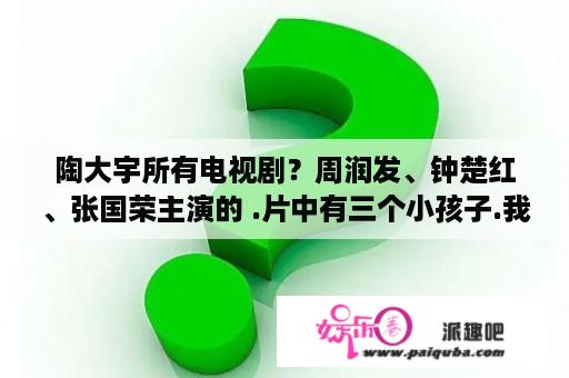 陶大宇所有电视剧？周润发、钟楚红、张国荣主演的 .片中有三个小孩子.我只认得唐宁一个. 其他那两个男是谁？