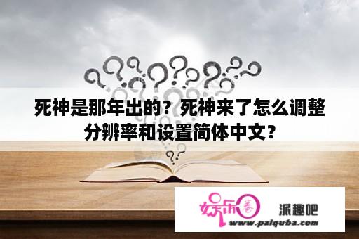 死神是那年出的？死神来了怎么调整分辨率和设置简体中文？