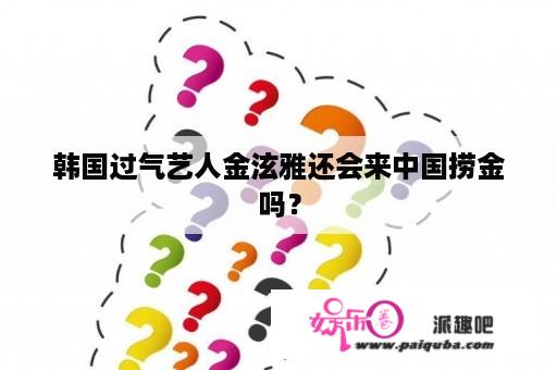 韩国过气艺人金泫雅还会来中国捞金吗？