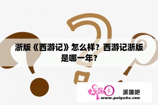 浙版《西游记》怎么样？西游记浙版是哪一年？