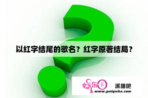 以红字结尾的歌名？红字原著结局？