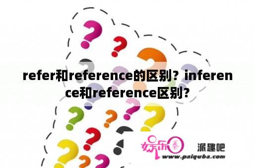 refer和reference的区别？inference和reference区别？