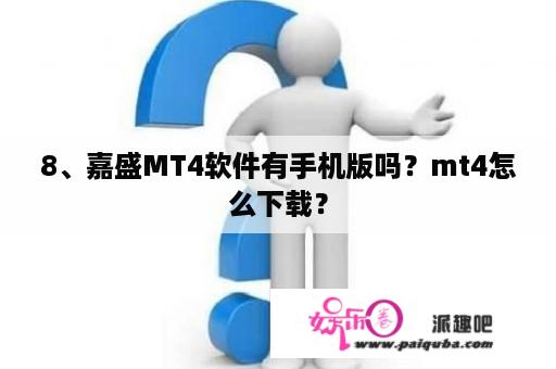 8、嘉盛MT4软件有手机版吗？mt4怎么下载？