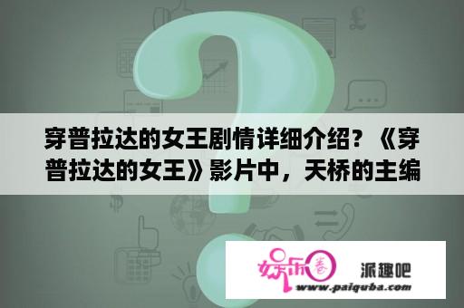 穿普拉达的女王剧情详细介绍？《穿普拉达的女王》影片中，天桥的主编女魔头是怎么保住自己的地位的啊？最后那一点没看懂？