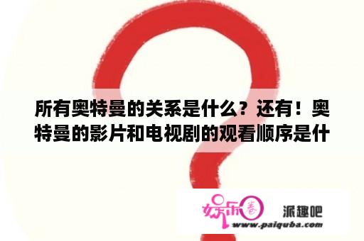 所有奥特曼的关系是什么？还有！奥特曼的影片和电视剧的观看顺序是什么？有年份就行？迪迦奥特曼高清在线观看