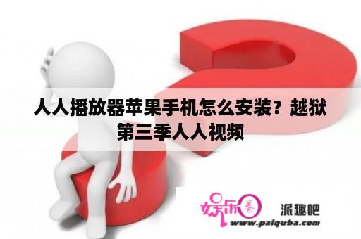 人人播放器苹果手机怎么安装？越狱第三季人人视频