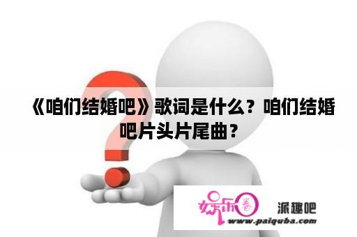 《咱们结婚吧》歌词是什么？咱们结婚吧片头片尾曲？