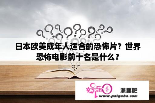 日本欧美成年人适合的恐怖片？世界恐怖电影前十名是什么？