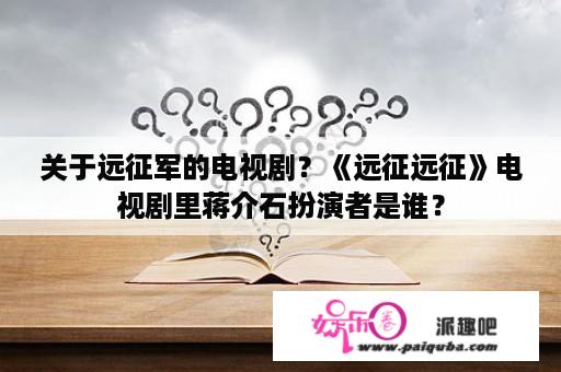 关于远征军的电视剧？《远征远征》电视剧里蒋介石扮演者是谁？