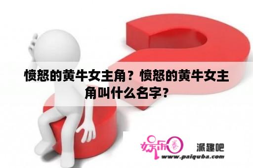 愤怒的黄牛女主角？愤怒的黄牛女主角叫什么名字？