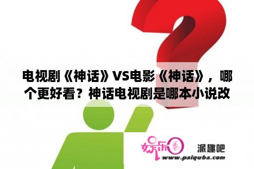 电视剧《神话》VS电影《神话》，哪个更好看？神话电视剧是哪本小说改编？