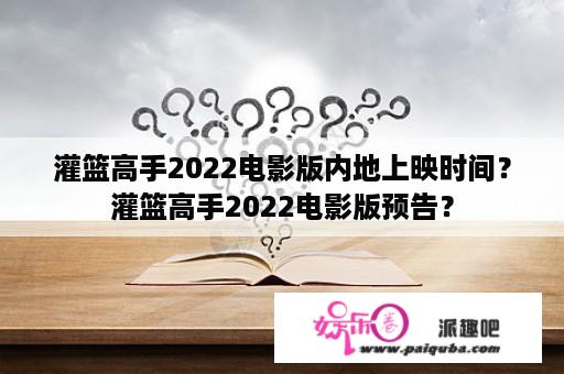 灌篮高手2022电影版内地上映时间？灌篮高手2022电影版预告？