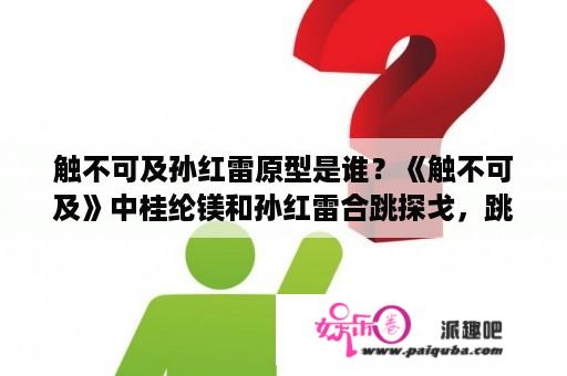 触不可及孙红雷原型是谁？《触不可及》中桂纶镁和孙红雷合跳探戈，跳舞可以促进男女感情升温么？