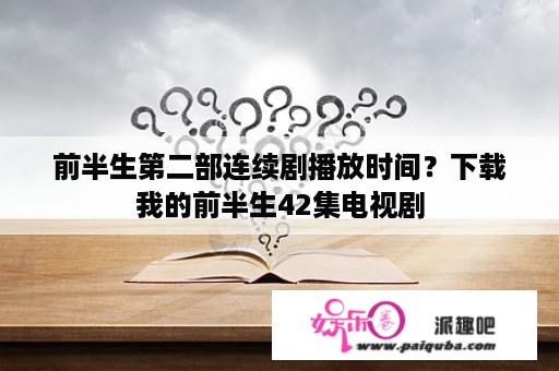 前半生第二部连续剧播放时间？下载我的前半生42集电视剧