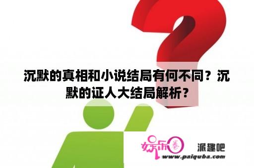 沉默的真相和小说结局有何不同？沉默的证人大结局解析？