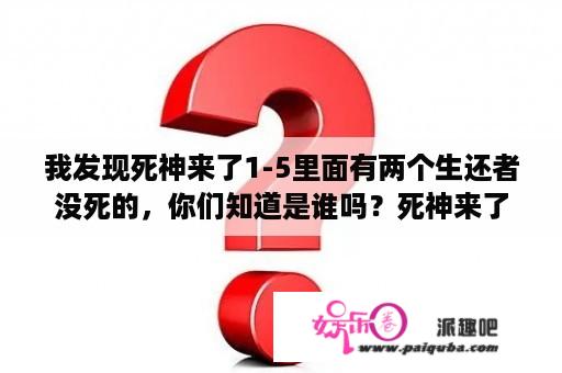 我发现死神来了1-5里面有两个生还者没死的，你们知道是谁吗？死神来了5的最后结局？