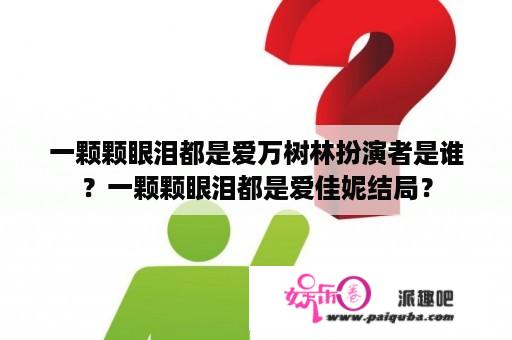 一颗颗眼泪都是爱万树林扮演者是谁？一颗颗眼泪都是爱佳妮结局？