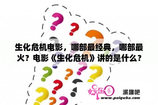 生化危机电影，哪部最经典，哪部最火？电影《生化危机》讲的是什么？