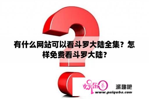 有什么网站可以看斗罗大陆全集？怎样免费看斗罗大陆？